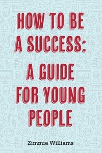 bokomslag How To Be A Success: A Guide For Young People