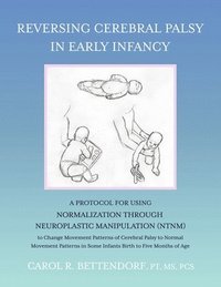 bokomslag Reversing Cerebral Palsy in Early Infancy: A Protocol for Using Normalization Through Neuroplastic Manipulation (Ntnm)