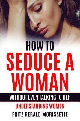bokomslag How To Seduce A Woman Without Even Talking To Her: Understanding Women