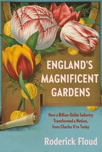 bokomslag England's Magnificent Gardens: How a Billion-Dollar Industry Transformed a Nation, from Charles II to Today