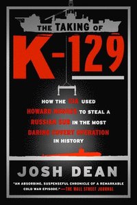 bokomslag The Taking of K-129: How the CIA Used Howard Hughes to Steal a Russian Sub in the Most Daring Covert Operation in History