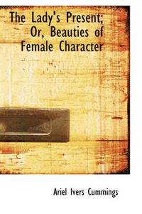 bokomslag Lady's Present; Or, Beauties of Female Character