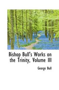 bokomslag Bishop Bull's Works on the Trinity, Volume III