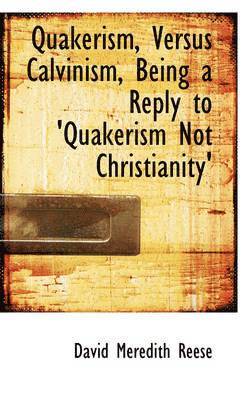 Quakerism, Versus Calvinism, Being a Reply to 'Quakerism Not Christianity' 1