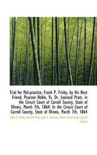 bokomslag Trial for Mal-Practice, Frank P. Frisby, by His Next Friend, Pearson Noble, vs. Dr. Leonard Pratt, I