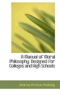 bokomslag A Manual of Moral Philosophy Designed for Colleges and High Schools