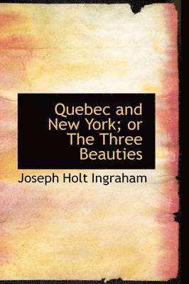 Joseph Holt Ingraham - Quebec and New York; or The Three Beauties, Inbunden