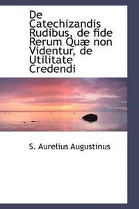 bokomslag de Catechizandis Rudibus, de Fide Rerum Quae Non Videntur, de Utilitate Credendi