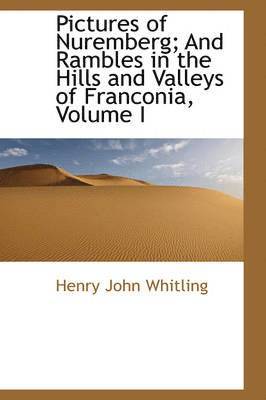 Henry John Whitling - Pictures of Nuremberg; And Rambles in the Hills and Valleys of Franconia, Volume I, Häftad