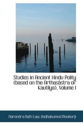 Studies in Ancient Hindu Polity (Based on the Arthas Stra of Kautilya), Volume I 1