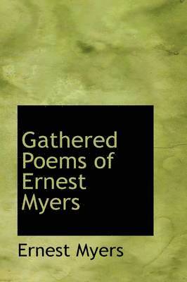 Ernest Myers - Gathered Poems of Ernest Myers, Inbunden
