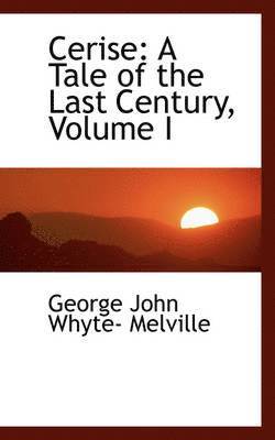 George John Whyte- Melville - Cerise: A Tale of the Last Century, Volume I, Häftad