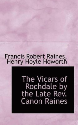 The Vicars of Rochdale by the Late REV. Canon Raines 1