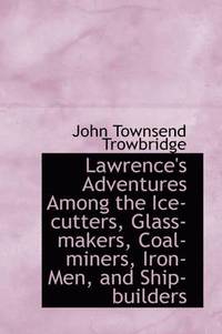 bokomslag Lawrence's Adventures Among the Ice-cutters, Glass-makers, Coal-miners, Iron-Men, and Ship-builders