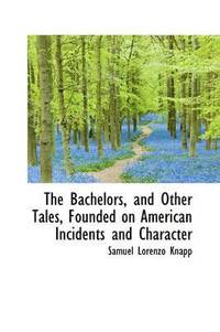 bokomslag The Bachelors, and Other Tales, Founded on American Incidents and Character