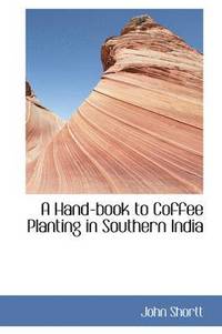 bokomslag A Hand-Book to Coffee Planting in Southern India