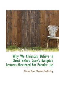 bokomslag Why We Christians Believe in Christ Bishop Gore's Bampton Lectures Shortened for Popular Use
