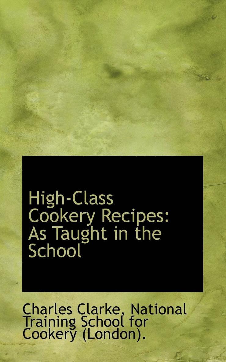 Charles Clarke - High-Class Cookery Recipes: As Taught in the School, Häftad