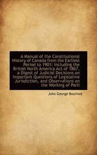 bokomslag A Manual of the Constitutional History of Canada from the Earliest Period to 1901