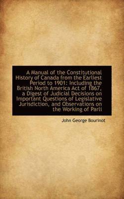 A Manual of the Constitutional History of Canada from the Earliest Period to 1901 1
