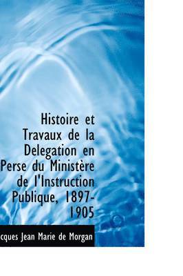 Histoire Et Travaux de La D L Gation En Perse Du Minist Re de L'Instruction Publique, 1897-1905 1