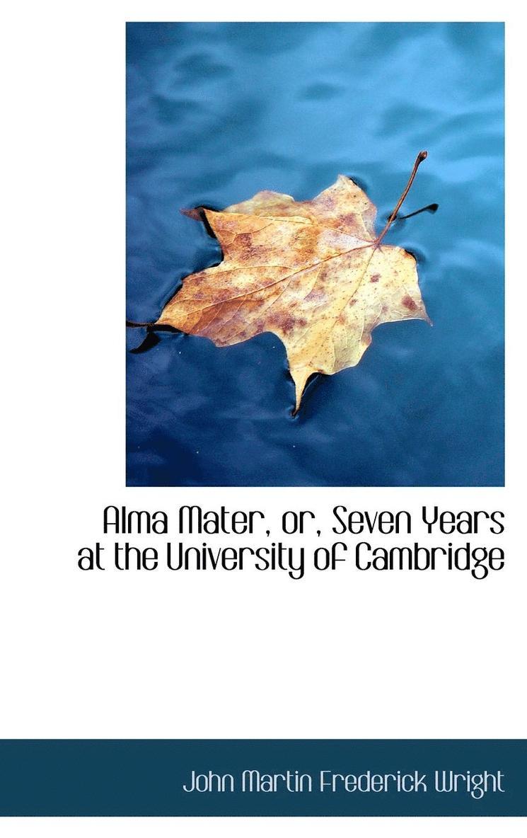 Alma Mater, or, Seven Years at the University of Cambridge 1