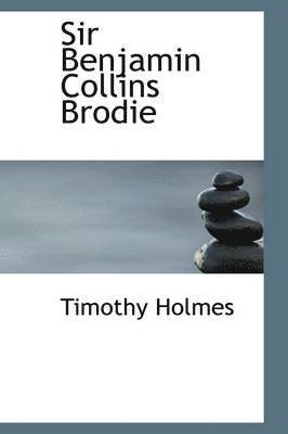 Timothy Holmes - Sir Benjamin Collins Brodie, Inbunden