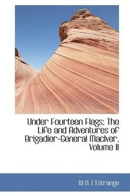 bokomslag Under Fourteen Flags; The Life and Adventures of Brigadier-General Maciver, Volume II