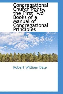 Congregational Church Polity, the First Two Books of a Manual of Congregational Principles 1