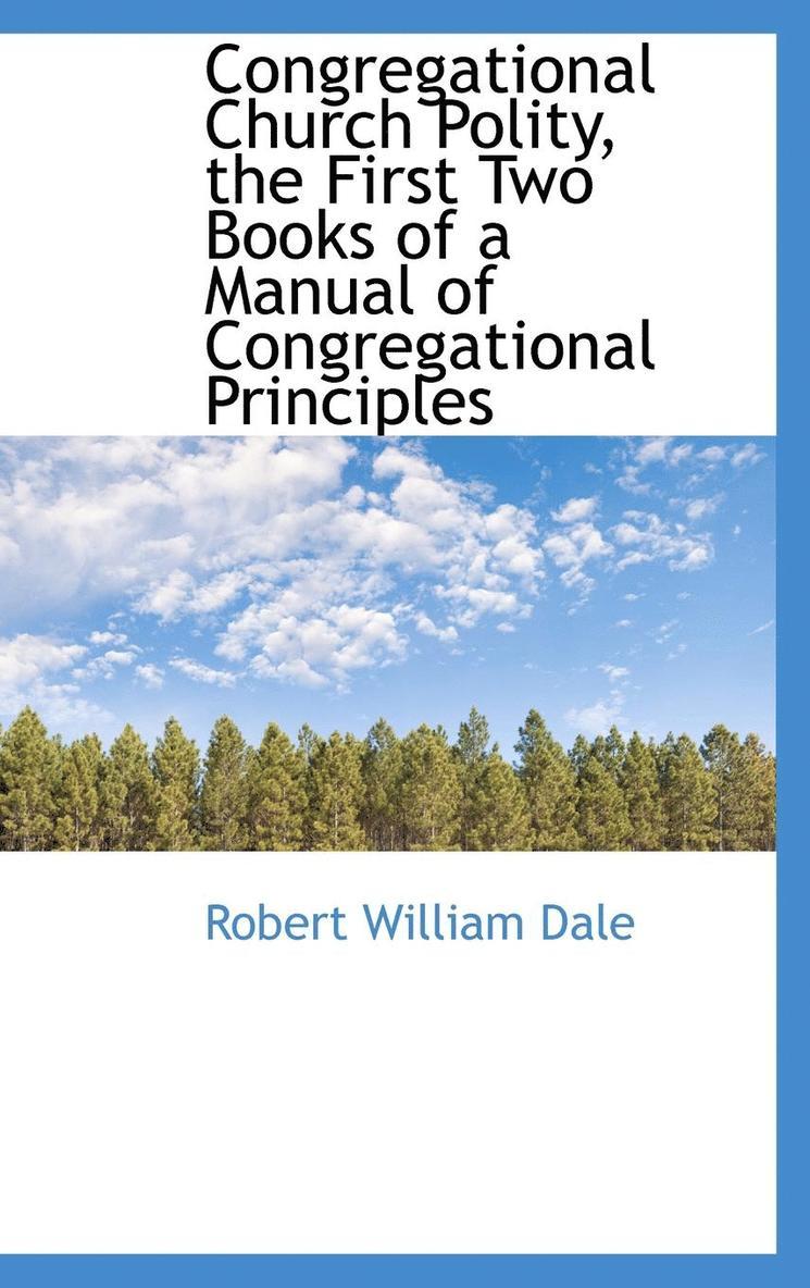 Congregational Church Polity, the First Two Books of a Manual of Congregational Principles