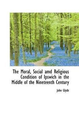 bokomslag The Moral, Social AMD Religious Condition of Ipswich in the Middle of the Nineteenth Century