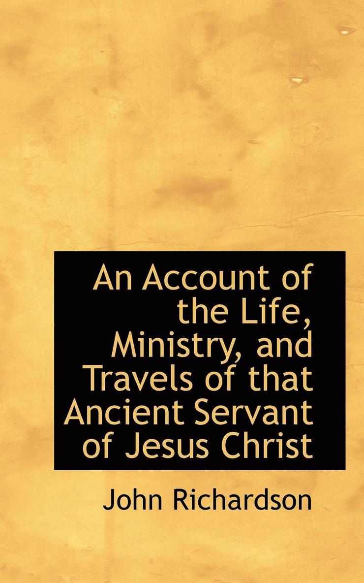 An Account of the Life, Ministry, and Travels of That Ancient Servant of Jesus Christ 1
