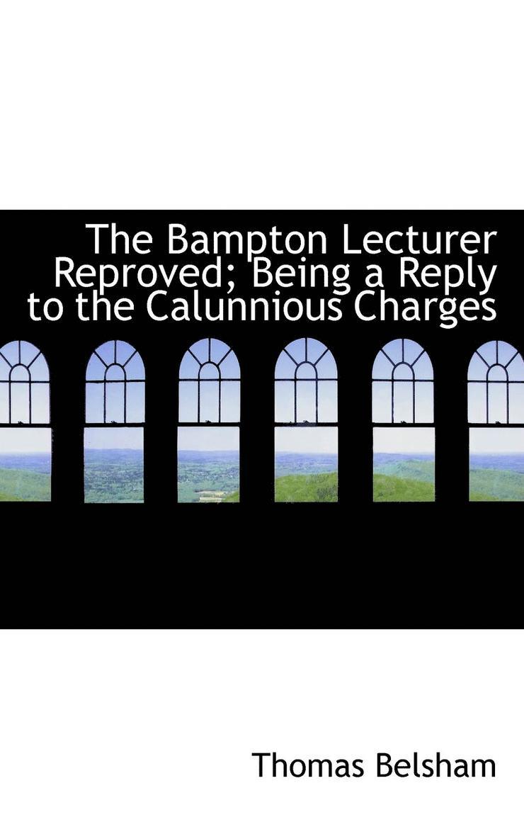 The Bampton Lecturer Reproved; Being a Reply to the Calunnious Charges 1