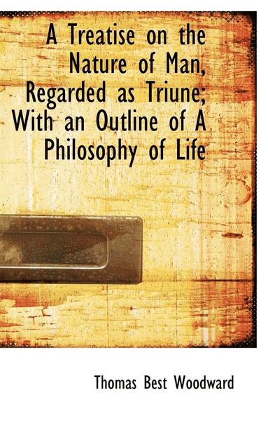 bokomslag A Treatise on the Nature of Man, Regarded as Triune; With an Outline of A Philosophy of Life