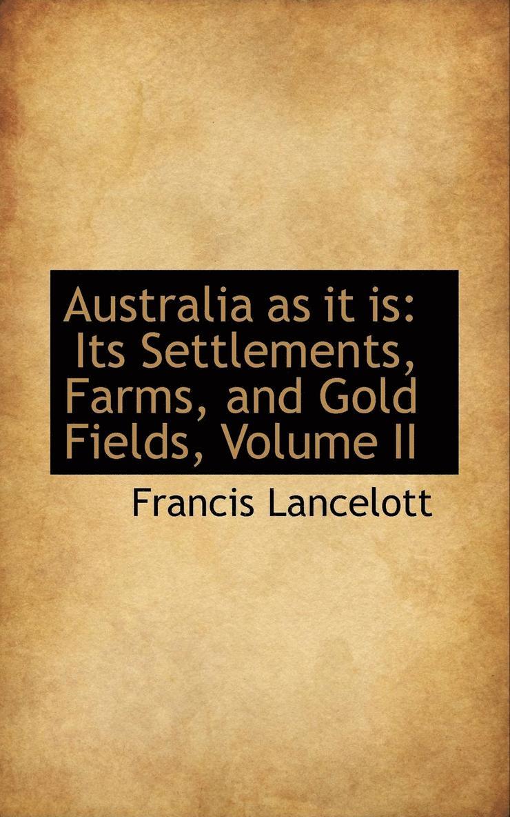 Australia as It Is: Its Settlements, Farms, and Gold Fields, Volume II