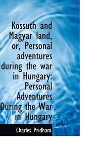 bokomslag Kossuth and Magyar Land, Or, Personal Adventures During the War in Hungary