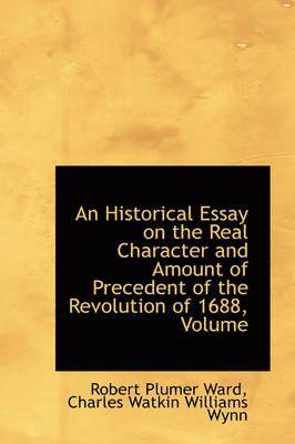 Robert Plumer Ward - Historical Essay on the Real Character and Amount of Precedent of the Revolution of 1688, Volume, Inbunden