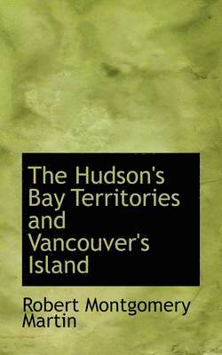 The Hudson's Bay Territories and Vancouver's Island 1