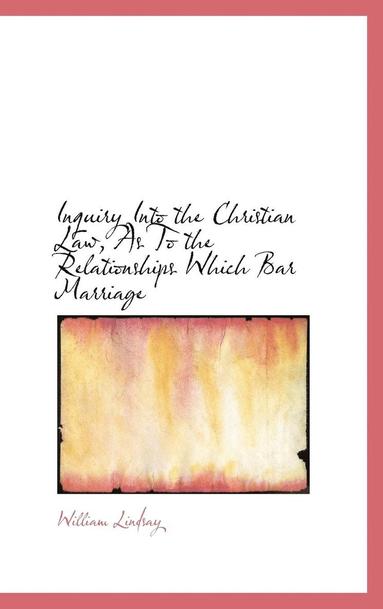 William Lindsay - Inquiry Into the Christian Law, As To the Relationships Which Bar Marriage, Inbunden
