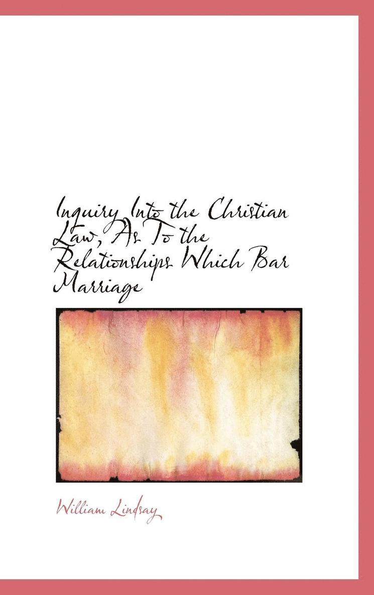 Inquiry Into the Christian Law, As To the Relationships Which Bar Marriage