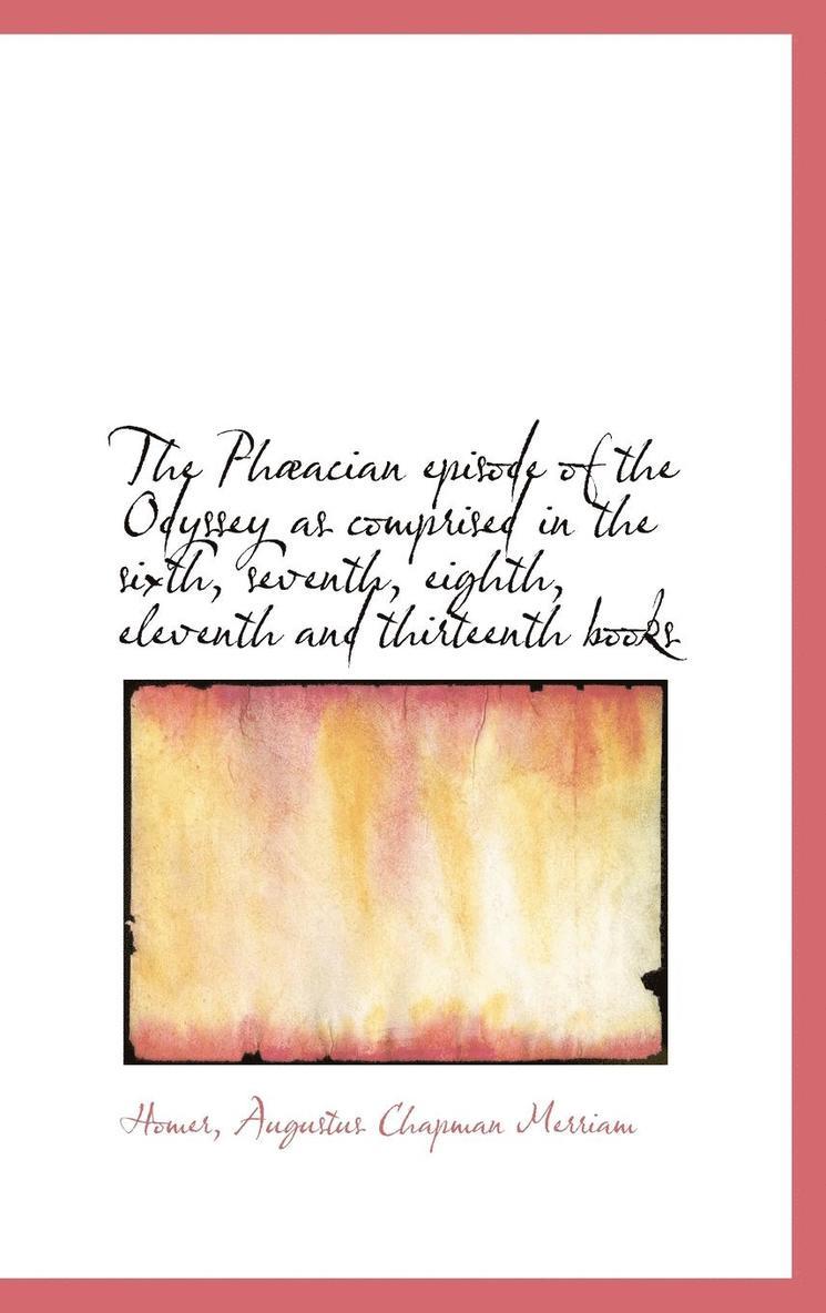 The Phacian episode of the Odyssey as comprised in the sixth, seventh, eighth, eleventh and thirtee 1