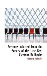 bokomslag Sermons Selected from the Papers of the Late REV. Clement Bailhache