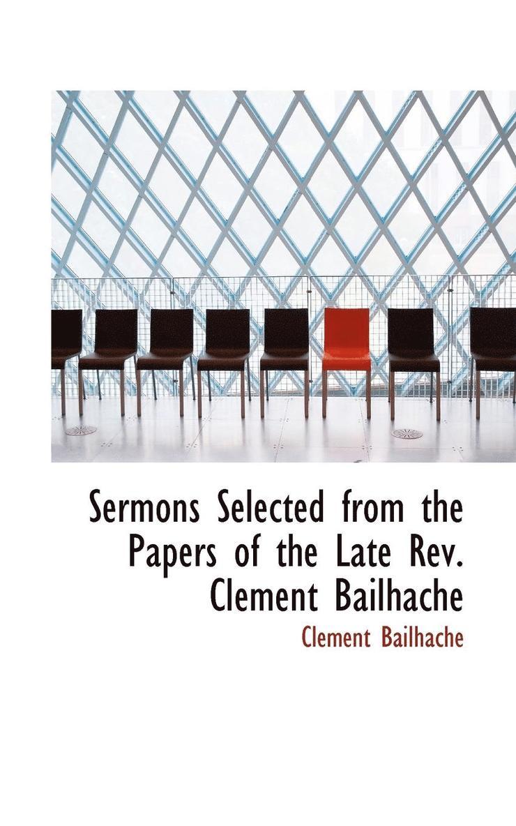 Sermons Selected from the Papers of the Late REV. Clement Bailhache 1