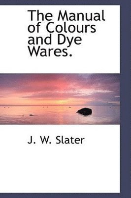 J W Slater, J. W. Slater - Manual of Colours and Dye Wares., Häftad