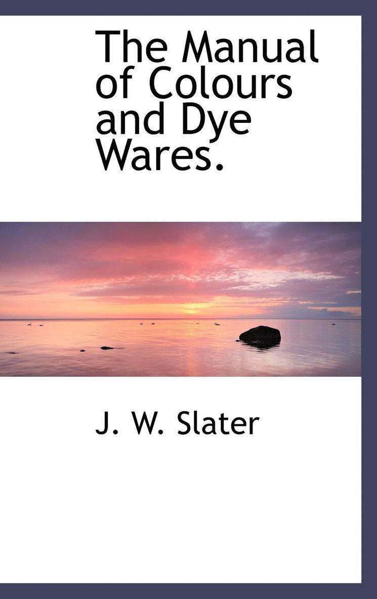 The Manual of Colours and Dye Wares. 1