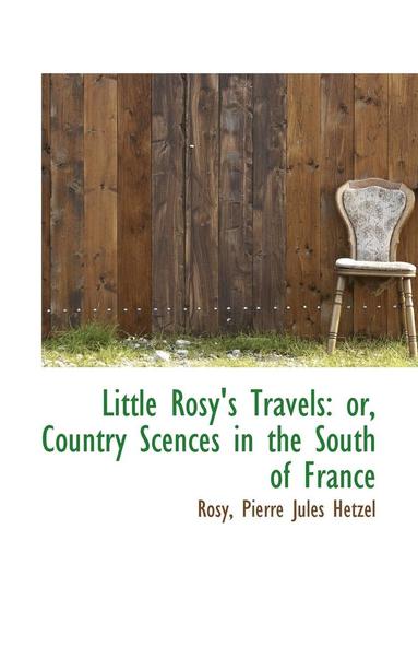 bokomslag Little Rosy's Travels: Or, Country Scences in the South of France
