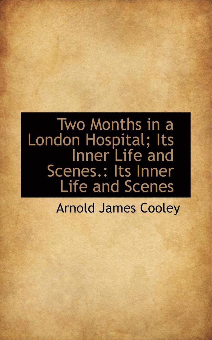 Two Months in a London Hospital; Its Inner Life and Scenes.