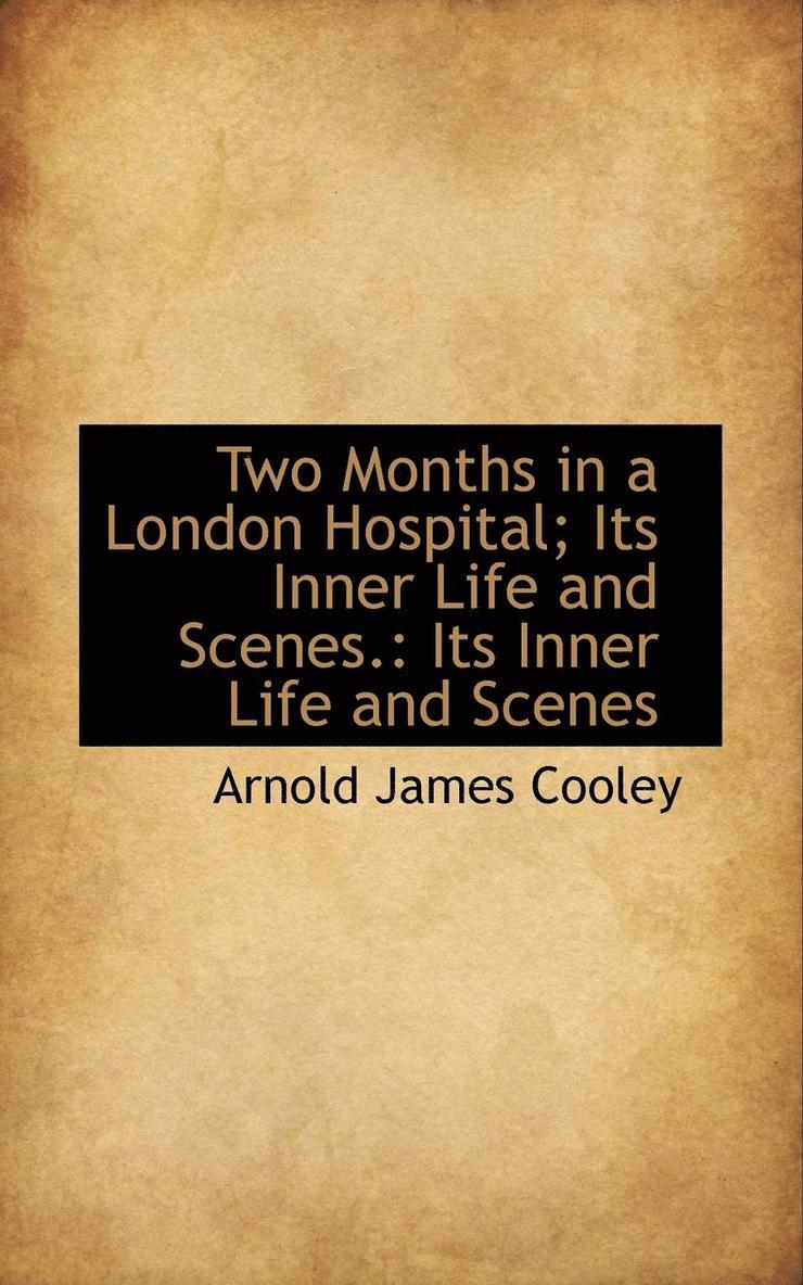 Two Months in a London Hospital; Its Inner Life and Scenes. 1