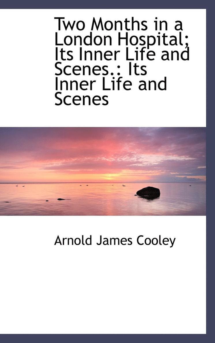 Two Months in a London Hospital; Its Inner Life and Scenes.