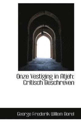 George Frederik Willem Borel - Onze Vestiging in Atjeh: Critisch Beschreven, Häftad